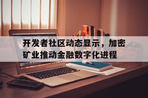 金年会中国官方网站开发者社区动态显示，加密矿业推动金融数字化进程的简单介绍