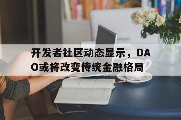 金年会sports开发者社区动态显示，DAO或将改变传统金融格局的简单介绍